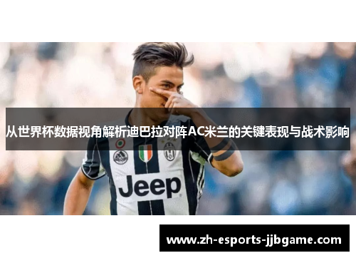 从世界杯数据视角解析迪巴拉对阵AC米兰的关键表现与战术影响