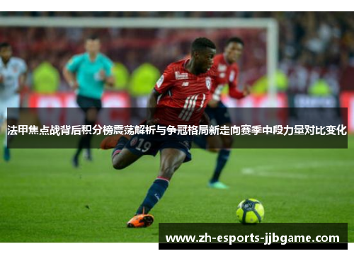 法甲焦点战背后积分榜震荡解析与争冠格局新走向赛季中段力量对比变化