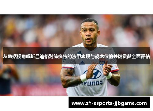 从数据视角解析吕迪格对阵多特的法甲表现与战术价值关键贡献全面评估
