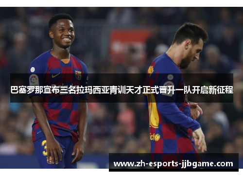 巴塞罗那宣布三名拉玛西亚青训天才正式晋升一队开启新征程