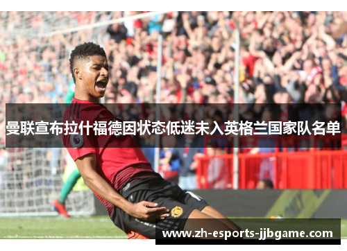 曼联宣布拉什福德因状态低迷未入英格兰国家队名单
