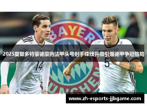 2025夏窗多特蒙德豪购法甲头号射手锋线升级引爆德甲争冠格局 2025夏窗多特蒙德豪购法甲头号射手锋线升级引爆德甲争冠格局