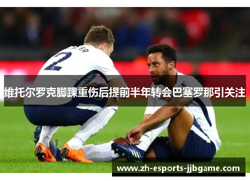 维托尔罗克脚踝重伤后提前半年转会巴塞罗那引关注