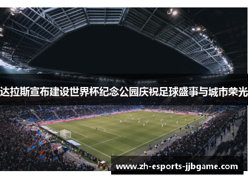 达拉斯宣布建设世界杯纪念公园庆祝足球盛事与城市荣光