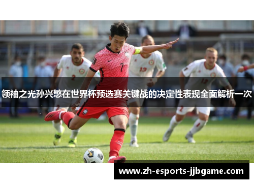 领袖之光孙兴慜在世界杯预选赛关键战的决定性表现全面解析一次 领袖之光孙兴慜在世界杯预选赛关键战的决定性表现全面解析一次